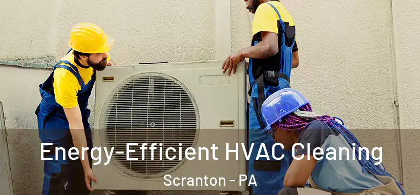  Energy-Efficient HVAC Cleaning Scranton - PA