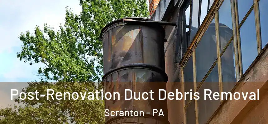  Post-Renovation Duct Debris Removal Scranton - PA